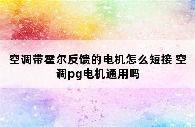 空调带霍尔反馈的电机怎么短接 空调pg电机通用吗